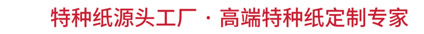 特種紙源頭工廠 ·  高端特種紙定製專家（jiā）